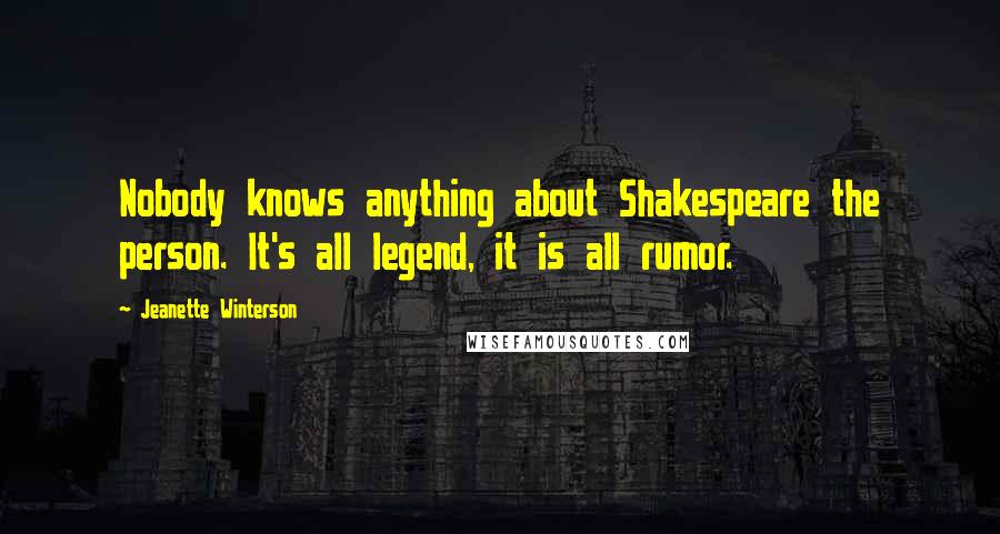 Jeanette Winterson Quotes: Nobody knows anything about Shakespeare the person. It's all legend, it is all rumor.