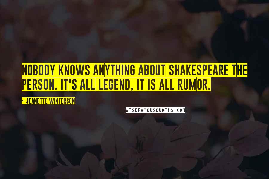 Jeanette Winterson Quotes: Nobody knows anything about Shakespeare the person. It's all legend, it is all rumor.