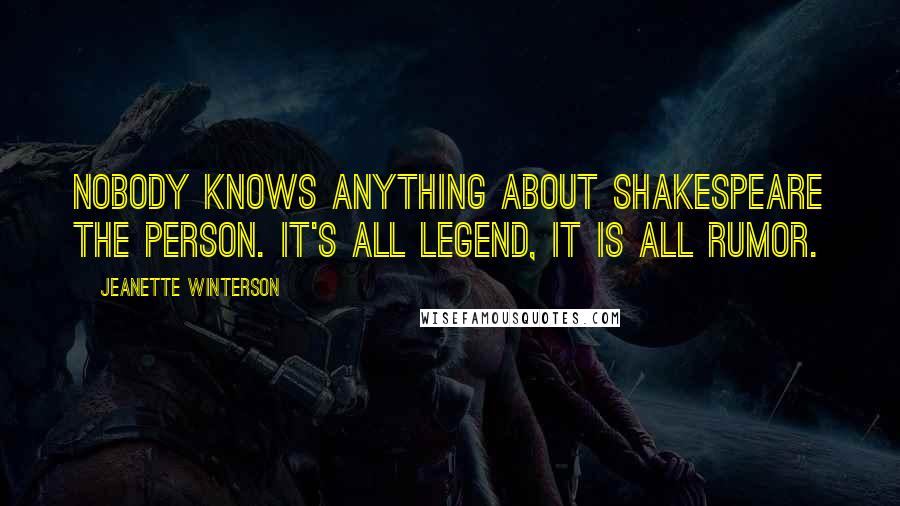 Jeanette Winterson Quotes: Nobody knows anything about Shakespeare the person. It's all legend, it is all rumor.