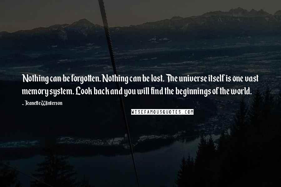 Jeanette Winterson Quotes: Nothing can be forgotten. Nothing can be lost. The universe itself is one vast memory system. Look back and you will find the beginnings of the world.