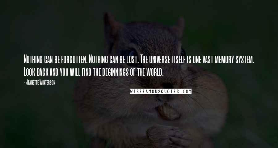 Jeanette Winterson Quotes: Nothing can be forgotten. Nothing can be lost. The universe itself is one vast memory system. Look back and you will find the beginnings of the world.