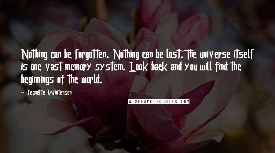 Jeanette Winterson Quotes: Nothing can be forgotten. Nothing can be lost. The universe itself is one vast memory system. Look back and you will find the beginnings of the world.