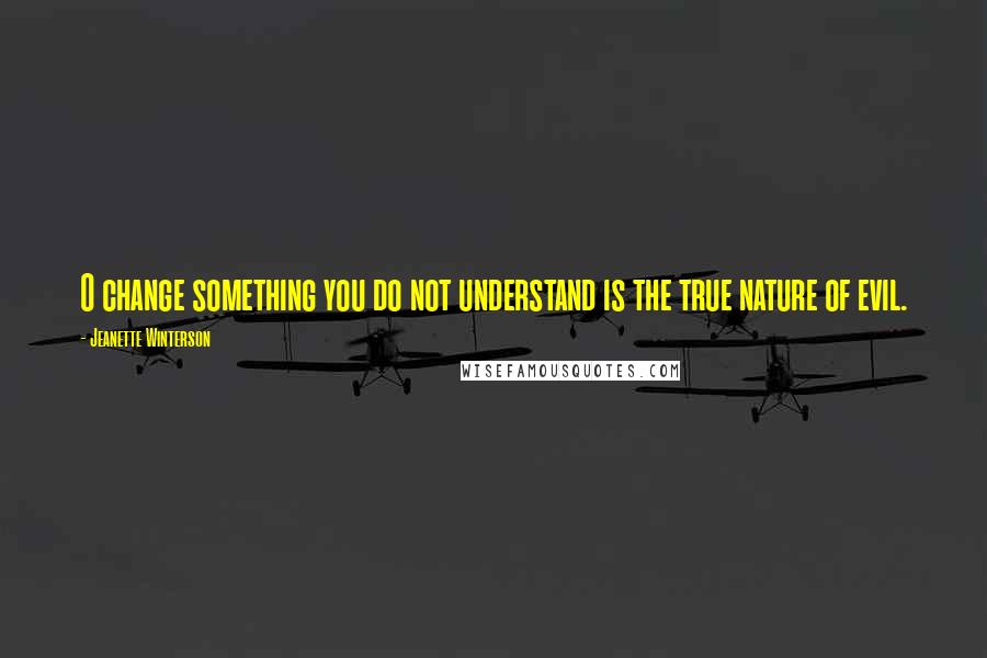 Jeanette Winterson Quotes: O change something you do not understand is the true nature of evil.