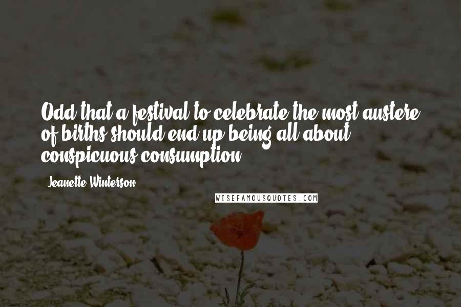 Jeanette Winterson Quotes: Odd that a festival to celebrate the most austere of births should end up being all about conspicuous consumption.