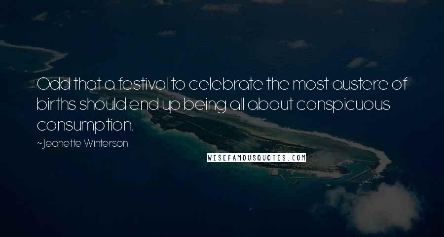 Jeanette Winterson Quotes: Odd that a festival to celebrate the most austere of births should end up being all about conspicuous consumption.