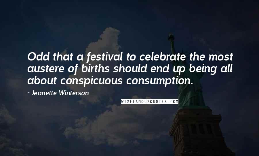 Jeanette Winterson Quotes: Odd that a festival to celebrate the most austere of births should end up being all about conspicuous consumption.