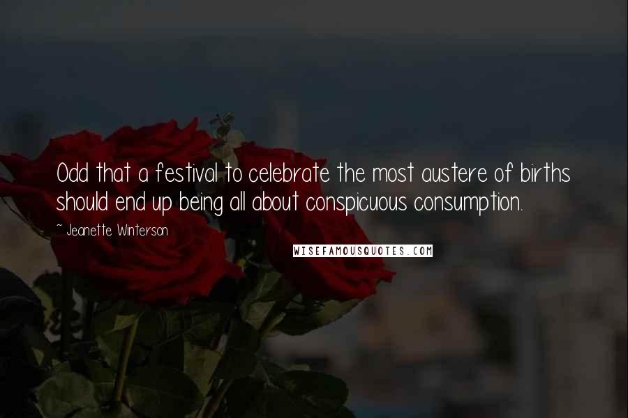 Jeanette Winterson Quotes: Odd that a festival to celebrate the most austere of births should end up being all about conspicuous consumption.