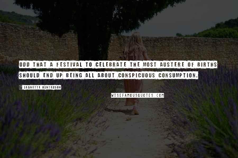Jeanette Winterson Quotes: Odd that a festival to celebrate the most austere of births should end up being all about conspicuous consumption.
