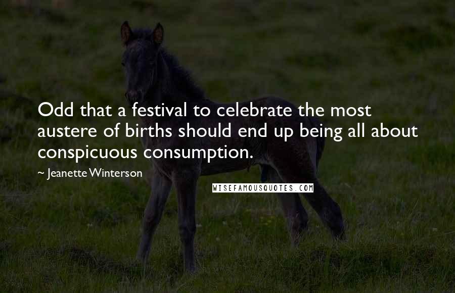 Jeanette Winterson Quotes: Odd that a festival to celebrate the most austere of births should end up being all about conspicuous consumption.