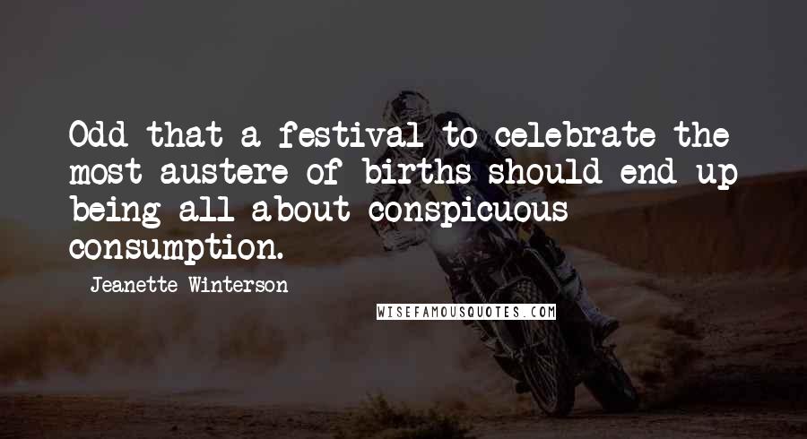 Jeanette Winterson Quotes: Odd that a festival to celebrate the most austere of births should end up being all about conspicuous consumption.