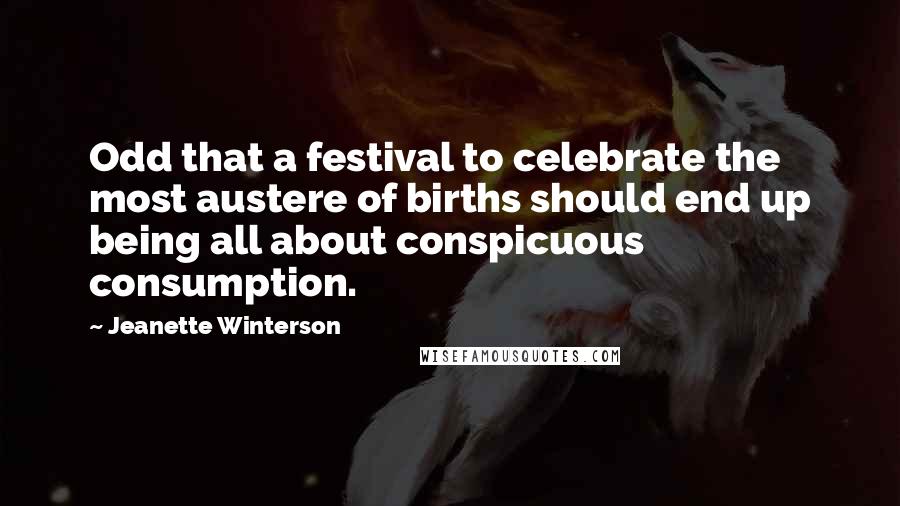 Jeanette Winterson Quotes: Odd that a festival to celebrate the most austere of births should end up being all about conspicuous consumption.