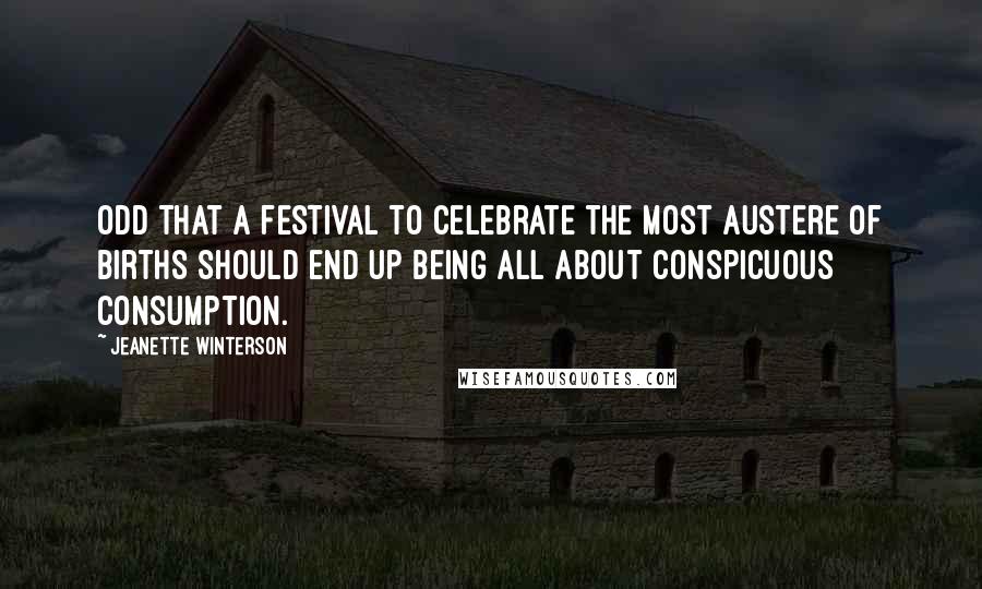 Jeanette Winterson Quotes: Odd that a festival to celebrate the most austere of births should end up being all about conspicuous consumption.