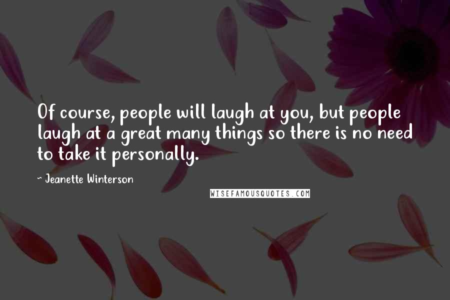 Jeanette Winterson Quotes: Of course, people will laugh at you, but people laugh at a great many things so there is no need to take it personally.