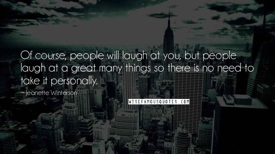 Jeanette Winterson Quotes: Of course, people will laugh at you, but people laugh at a great many things so there is no need to take it personally.