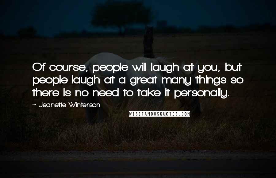 Jeanette Winterson Quotes: Of course, people will laugh at you, but people laugh at a great many things so there is no need to take it personally.