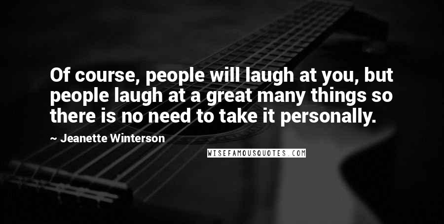 Jeanette Winterson Quotes: Of course, people will laugh at you, but people laugh at a great many things so there is no need to take it personally.