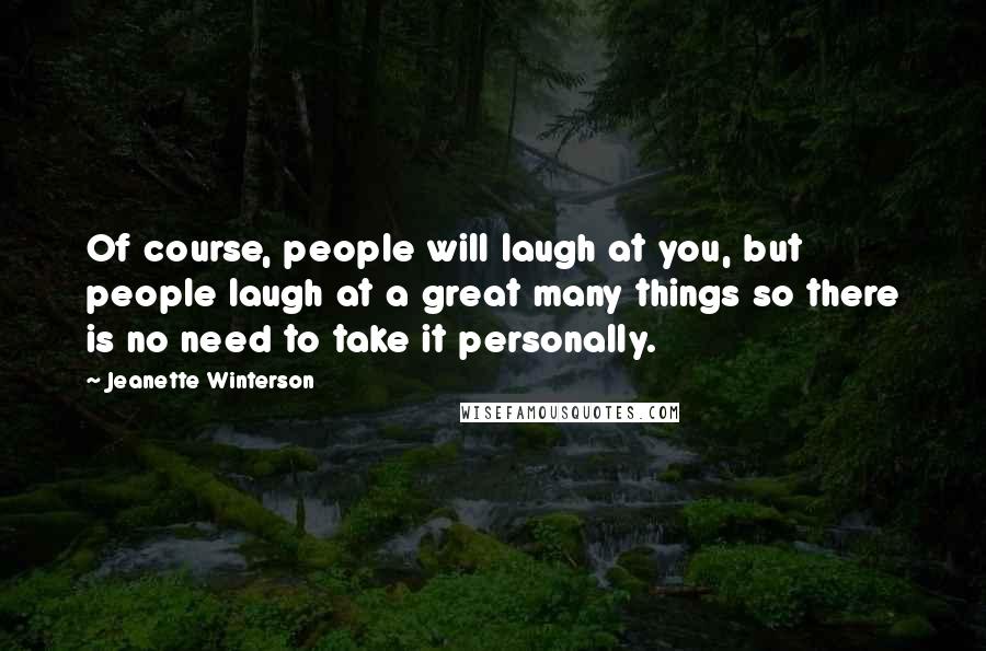 Jeanette Winterson Quotes: Of course, people will laugh at you, but people laugh at a great many things so there is no need to take it personally.