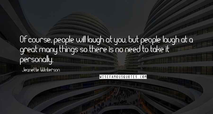 Jeanette Winterson Quotes: Of course, people will laugh at you, but people laugh at a great many things so there is no need to take it personally.