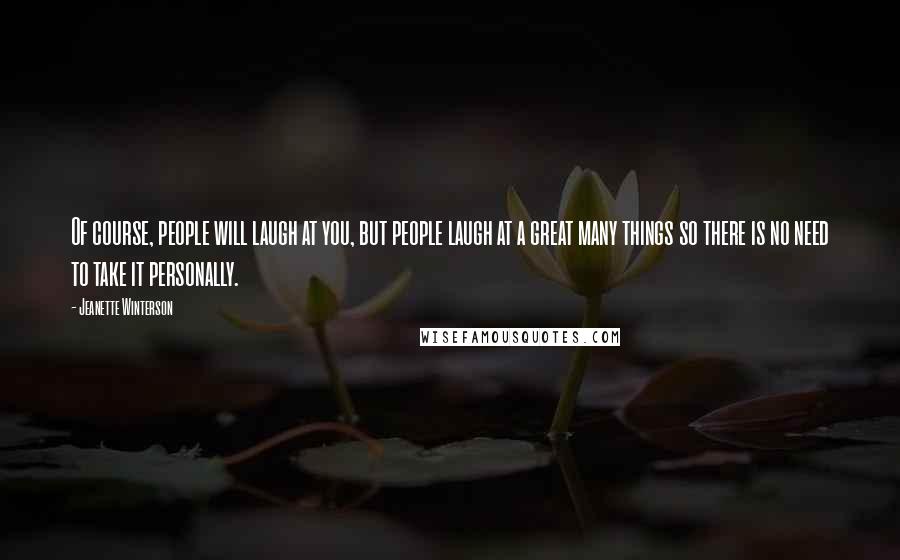 Jeanette Winterson Quotes: Of course, people will laugh at you, but people laugh at a great many things so there is no need to take it personally.