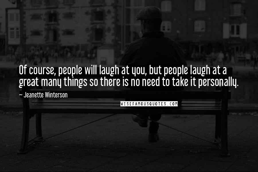 Jeanette Winterson Quotes: Of course, people will laugh at you, but people laugh at a great many things so there is no need to take it personally.