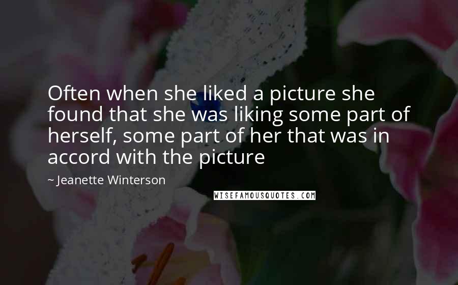 Jeanette Winterson Quotes: Often when she liked a picture she found that she was liking some part of herself, some part of her that was in accord with the picture