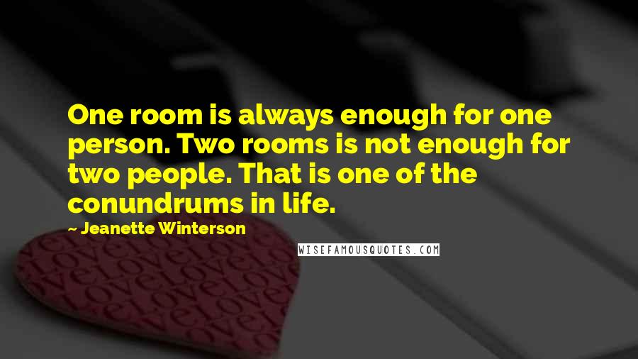 Jeanette Winterson Quotes: One room is always enough for one person. Two rooms is not enough for two people. That is one of the conundrums in life.