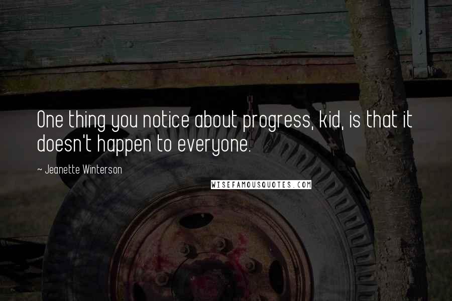 Jeanette Winterson Quotes: One thing you notice about progress, kid, is that it doesn't happen to everyone.