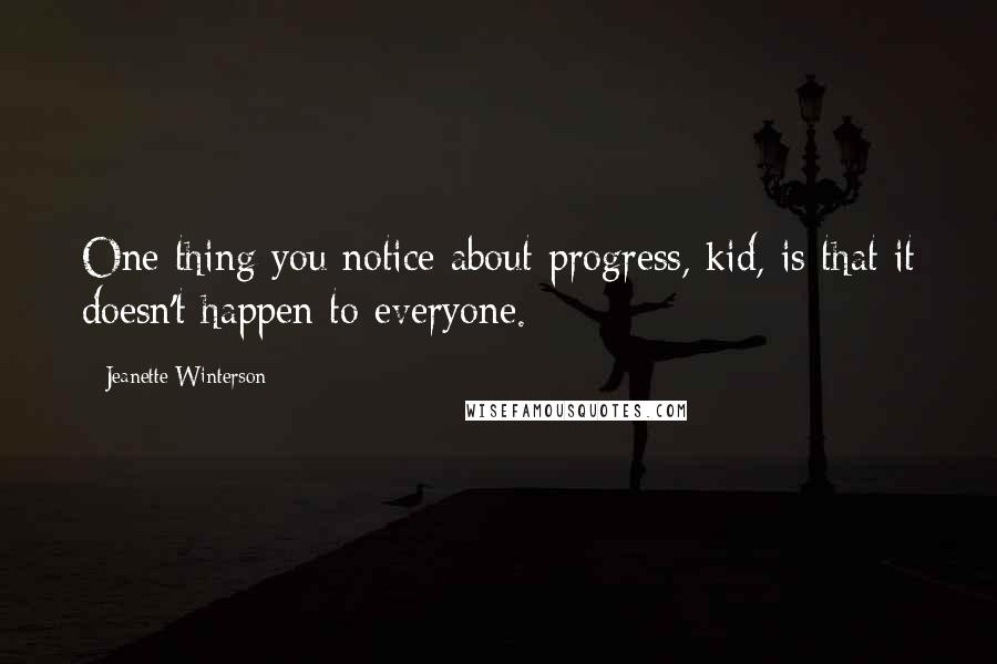 Jeanette Winterson Quotes: One thing you notice about progress, kid, is that it doesn't happen to everyone.