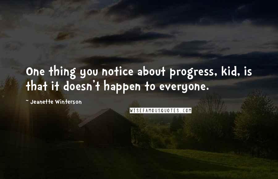 Jeanette Winterson Quotes: One thing you notice about progress, kid, is that it doesn't happen to everyone.