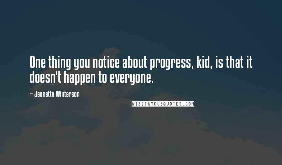 Jeanette Winterson Quotes: One thing you notice about progress, kid, is that it doesn't happen to everyone.