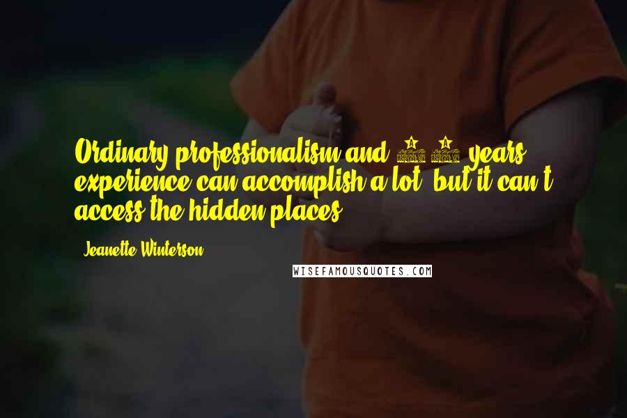 Jeanette Winterson Quotes: Ordinary professionalism and 20 years' experience can accomplish a lot, but it can't access the hidden places.