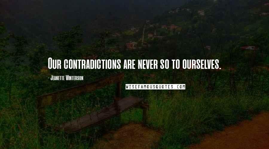 Jeanette Winterson Quotes: Our contradictions are never so to ourselves.