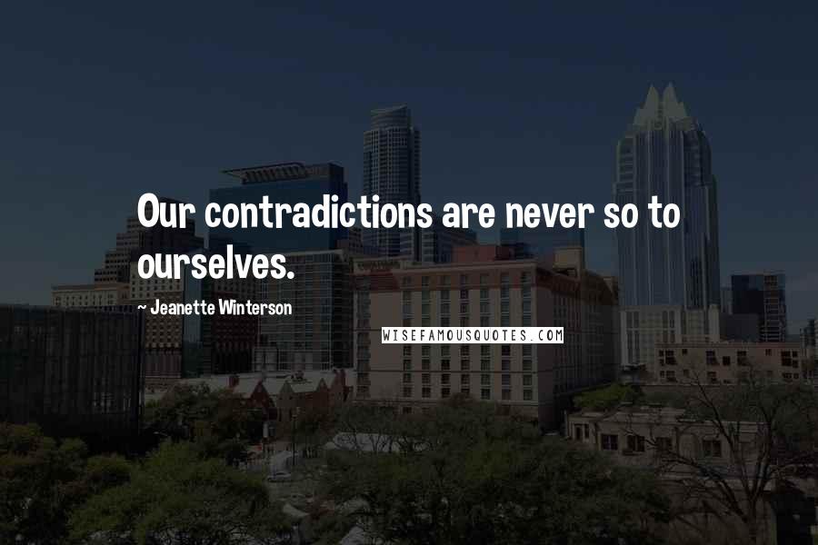 Jeanette Winterson Quotes: Our contradictions are never so to ourselves.