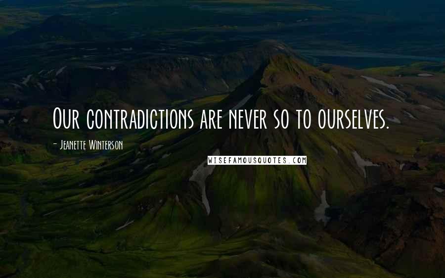 Jeanette Winterson Quotes: Our contradictions are never so to ourselves.