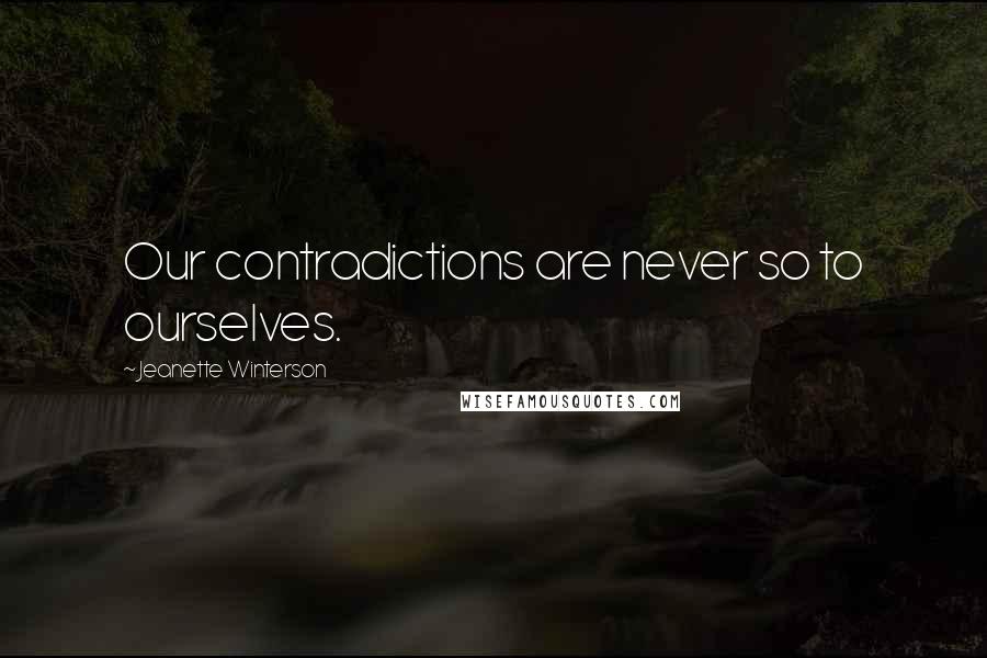 Jeanette Winterson Quotes: Our contradictions are never so to ourselves.