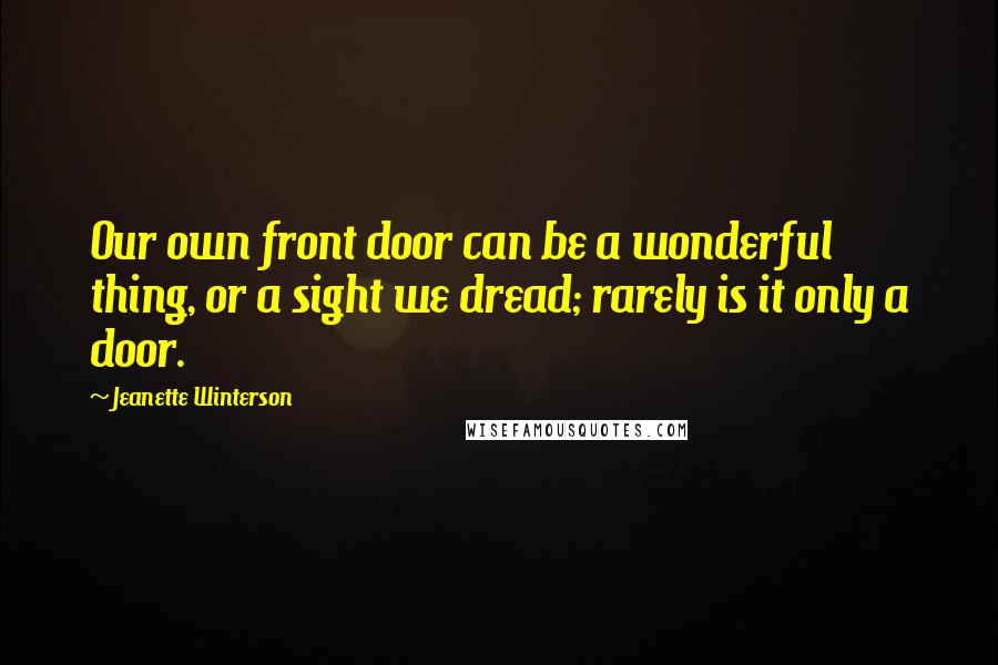 Jeanette Winterson Quotes: Our own front door can be a wonderful thing, or a sight we dread; rarely is it only a door.