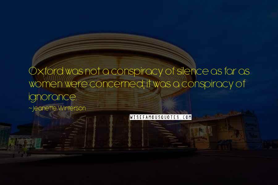 Jeanette Winterson Quotes: Oxford was not a conspiracy of silence as far as women were concerned; it was a conspiracy of ignorance.