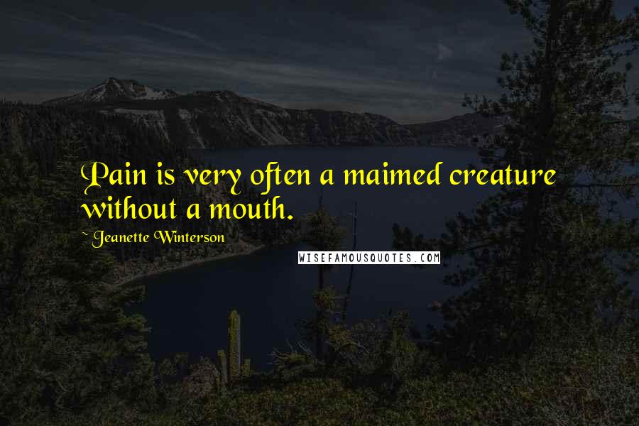 Jeanette Winterson Quotes: Pain is very often a maimed creature without a mouth.