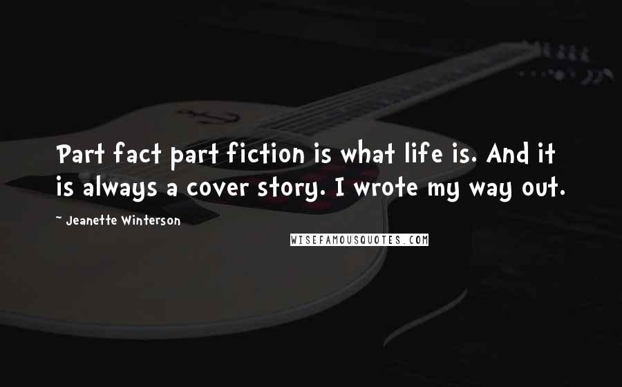 Jeanette Winterson Quotes: Part fact part fiction is what life is. And it is always a cover story. I wrote my way out.