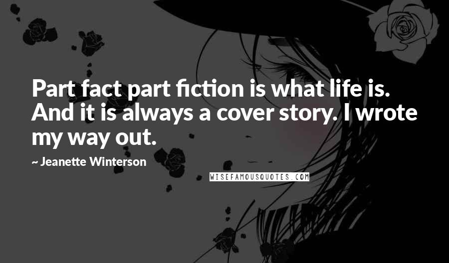 Jeanette Winterson Quotes: Part fact part fiction is what life is. And it is always a cover story. I wrote my way out.