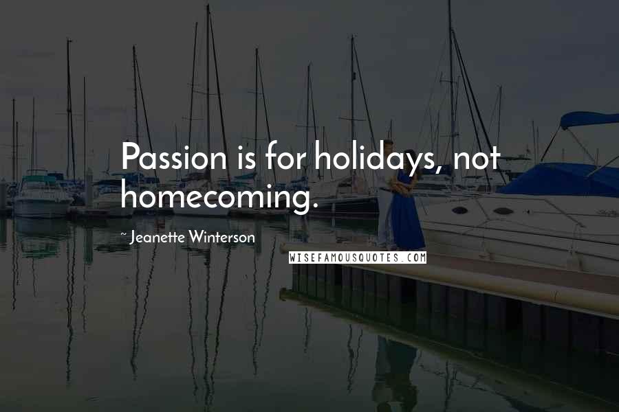 Jeanette Winterson Quotes: Passion is for holidays, not homecoming.
