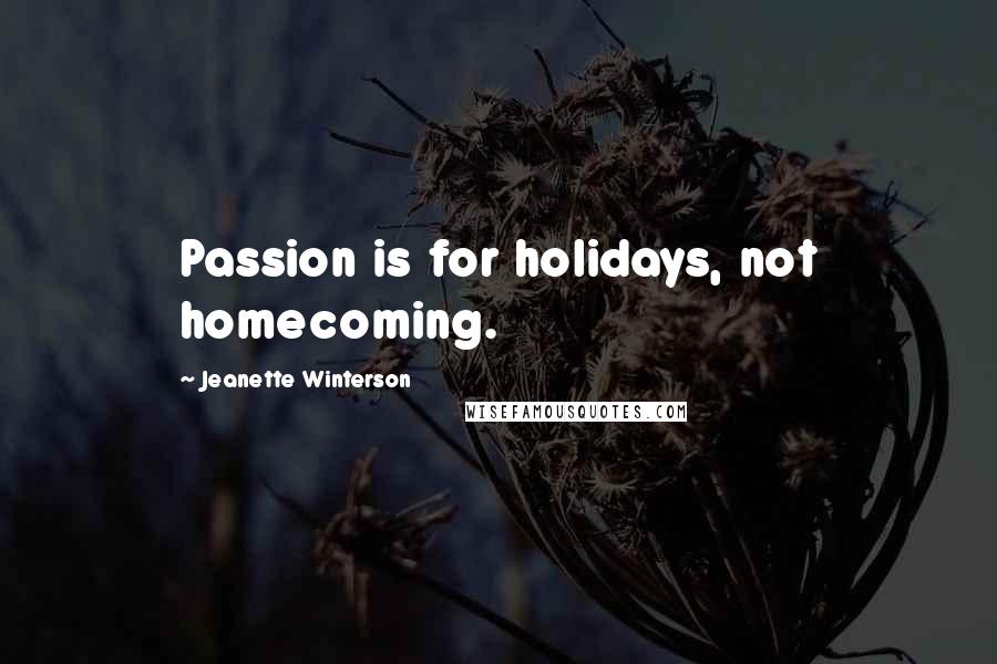 Jeanette Winterson Quotes: Passion is for holidays, not homecoming.