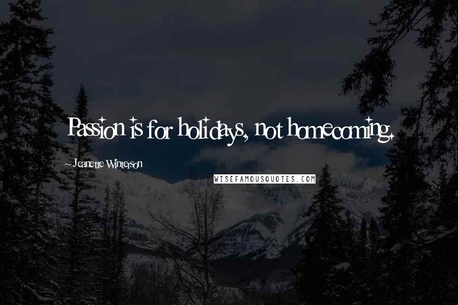 Jeanette Winterson Quotes: Passion is for holidays, not homecoming.