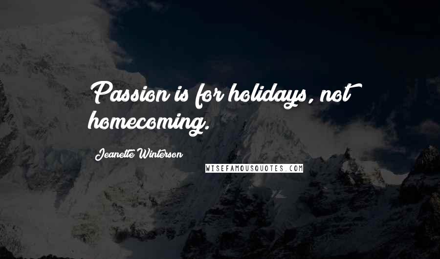 Jeanette Winterson Quotes: Passion is for holidays, not homecoming.