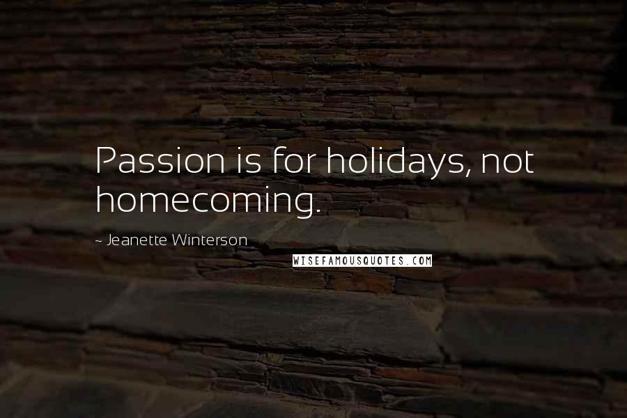 Jeanette Winterson Quotes: Passion is for holidays, not homecoming.