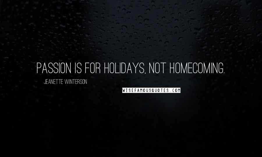Jeanette Winterson Quotes: Passion is for holidays, not homecoming.