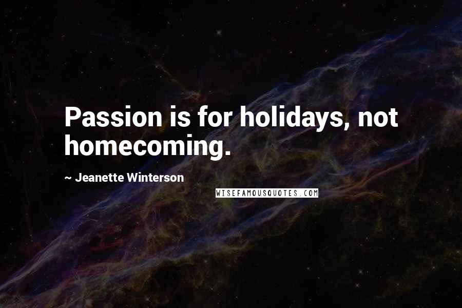 Jeanette Winterson Quotes: Passion is for holidays, not homecoming.