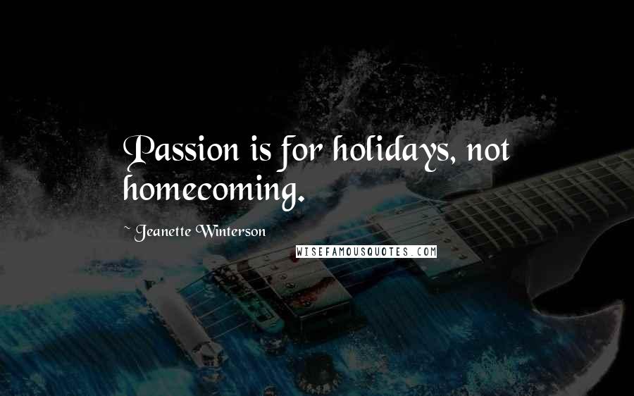 Jeanette Winterson Quotes: Passion is for holidays, not homecoming.