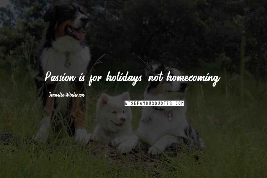 Jeanette Winterson Quotes: Passion is for holidays, not homecoming.
