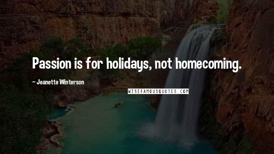 Jeanette Winterson Quotes: Passion is for holidays, not homecoming.